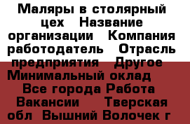 Маляры в столярный цех › Название организации ­ Компания-работодатель › Отрасль предприятия ­ Другое › Минимальный оклад ­ 1 - Все города Работа » Вакансии   . Тверская обл.,Вышний Волочек г.